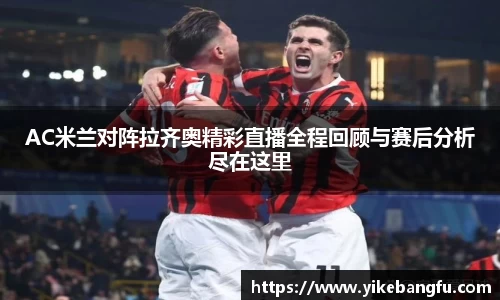 AC米兰对阵拉齐奥精彩直播全程回顾与赛后分析尽在这里