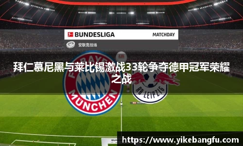拜仁慕尼黑与莱比锡激战33轮争夺德甲冠军荣耀之战